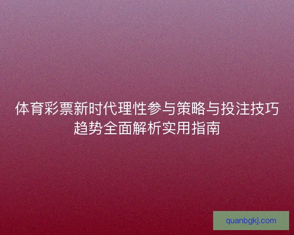 体育彩票新时代理性参与策略与投注技巧趋势全面解析实用指南